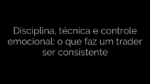​Disciplina, técnica e controle emocional: o que faz um trader ser consistente 